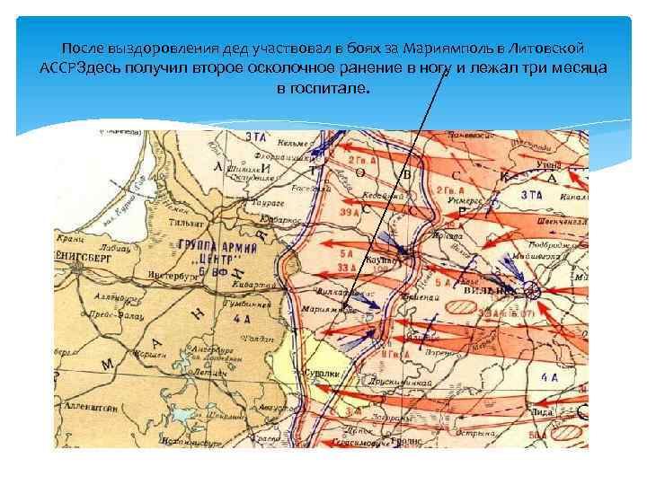 После выздоровления дед участвовал в боях за Мариямполь в Литовской АССРЗдесь получил второе осколочное