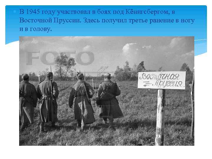  В 1945 году участвовал в боях под Кёнигсбергом, в Восточной Пруссии. Здесь получил