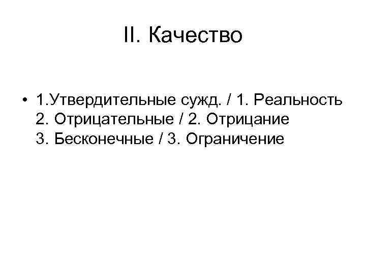 II. Качество • 1. Утвердительные сужд. / 1. Реальность 2. Отрицательные / 2. Отрицание