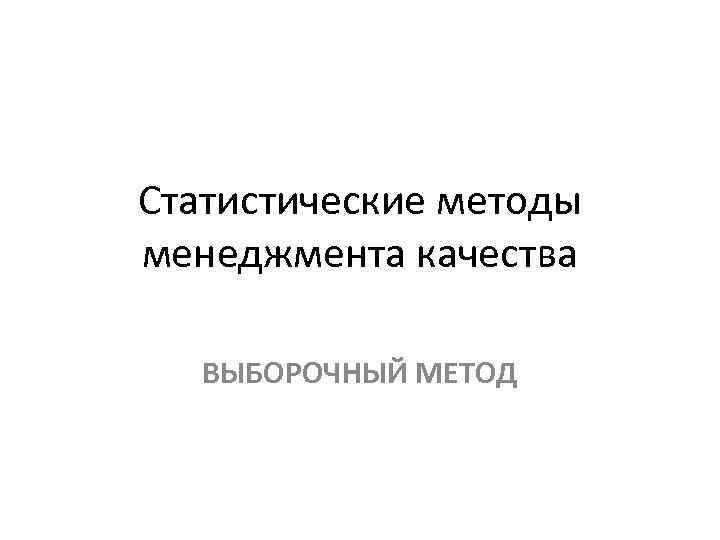 Статистические методы менеджмента качества ВЫБОРОЧНЫЙ МЕТОД 