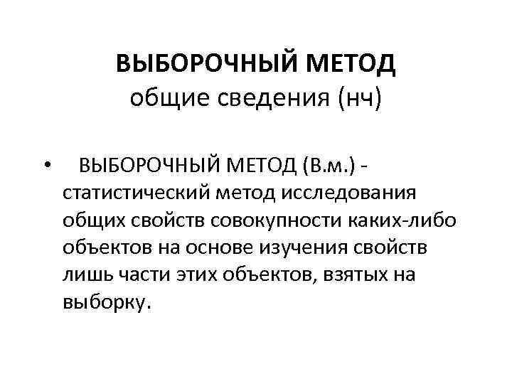ВЫБОРОЧНЫЙ МЕТОД общие сведения (нч) • ВЫБОРОЧНЫЙ МЕТОД (В. м. ) - статистический метод