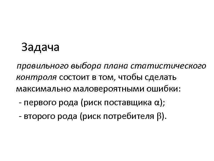 Задача правильного выбора плана статистического контроля состоит в том, чтобы сделать максимально маловероятными ошибки: