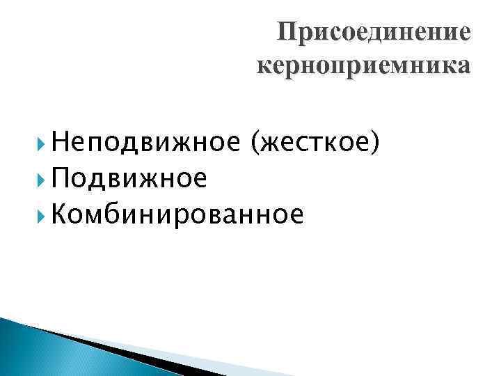 Присоединение керноприемника Неподвижное Подвижное (жесткое) Комбинированное 