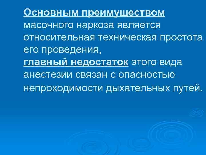 Основным преимуществом масочного наркоза является относительная техническая простота его проведения, главный недостаток этого вида