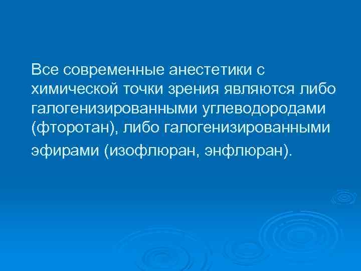 Все современные анестетики с химической точки зрения являются либо галогенизированными углеводородами (фторотан), либо галогенизированными