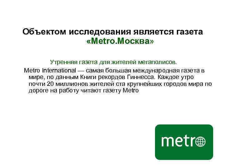 Объектом исследования является газета «Metro. Москва» Утренняя газета для жителей мегаполисов. Metro International —