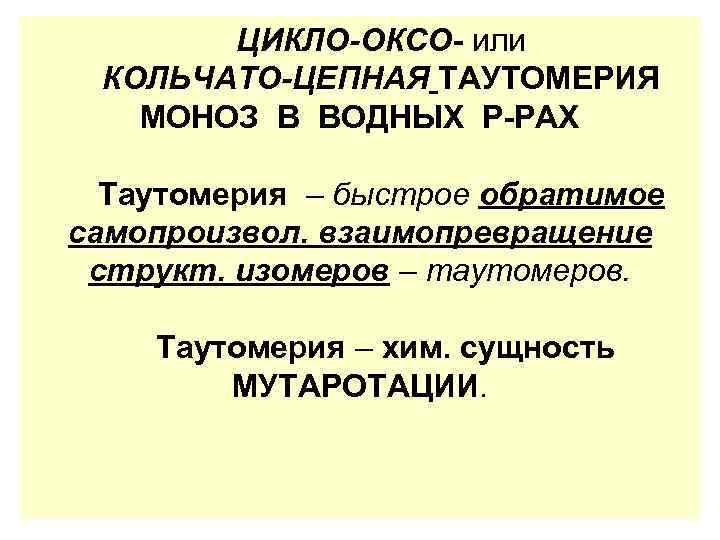 ЦИКЛО-ОКСО- или КОЛЬЧАТО-ЦЕПНАЯ ТАУТОМЕРИЯ МОНОЗ В ВОДНЫХ Р-РАХ Таутомерия – быстрое обратимое самопроизвол. взаимопревращение