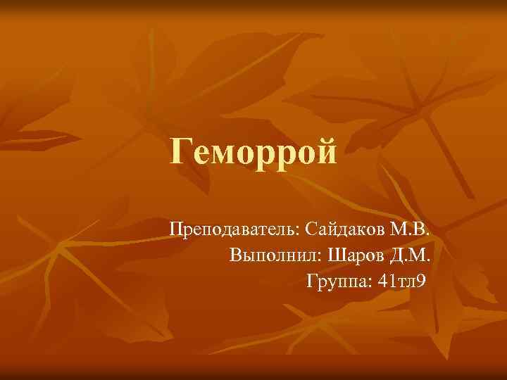 Геморрой Преподаватель: Сайдаков М. В. Выполнил: Шаров Д. М. Группа: 41 тл 9 