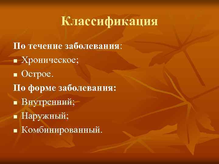 Классификация По течение заболевания: n Хроническое; n Острое. По форме заболевания: n Внутренний; n