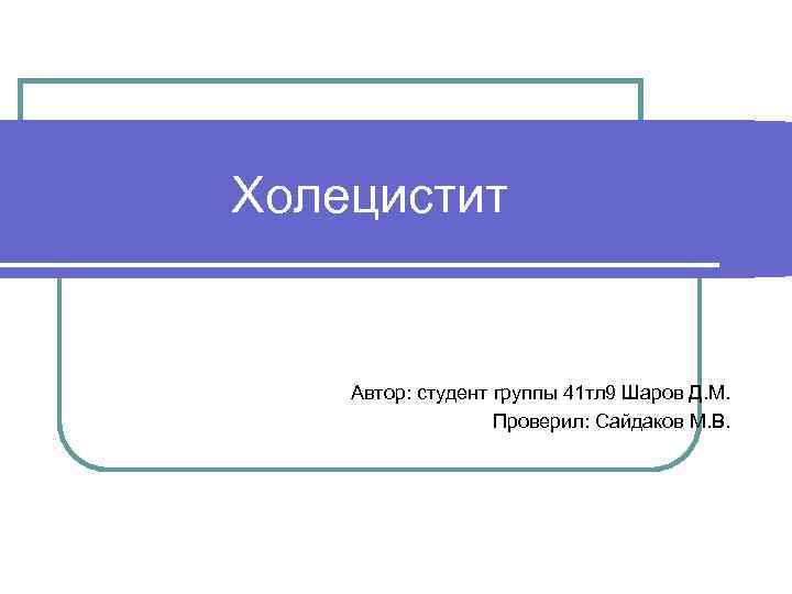 Холецистит Автор: студент группы 41 тл 9 Шаров Д. М. Проверил: Сайдаков М. В.