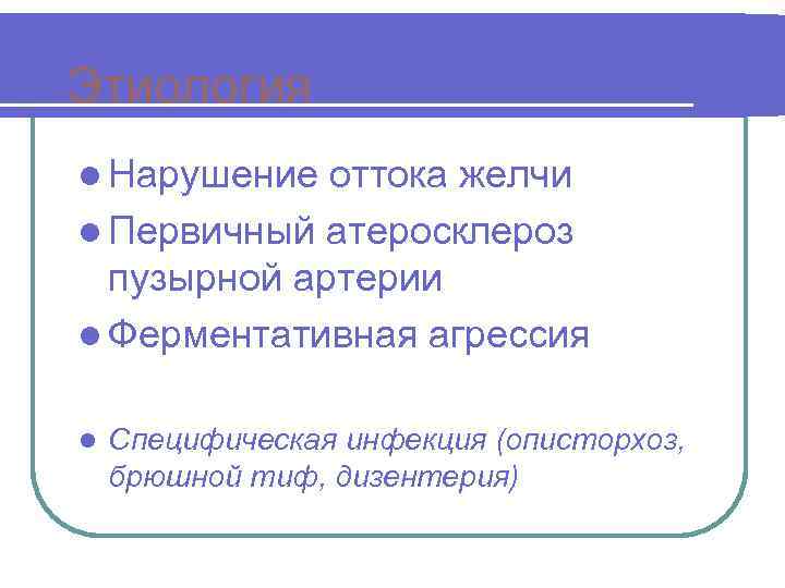Этиология l Нарушение оттока желчи l Первичный атеросклероз пузырной артерии l Ферментативная агрессия l