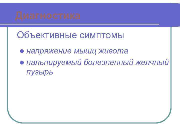 Диагностика Объективные симптомы l напряжение мышц живота l пальпируемый болезненный желчный пузырь 