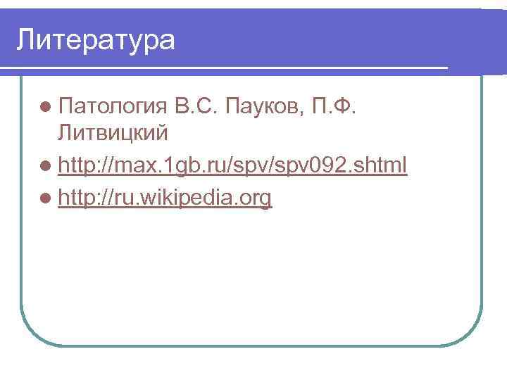 Литература l Патология В. С. Пауков, П. Ф. Литвицкий l http: //max. 1 gb.