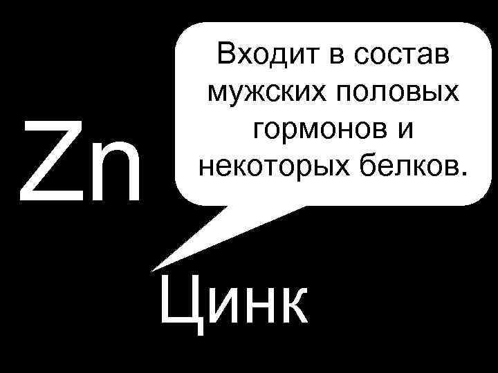  • P Zn Входит в состав мужских половых гормонов и некоторых белков. Цинк