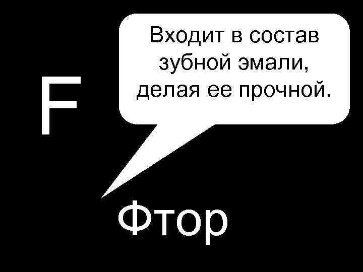 F Входит в состав зубной эмали, делая ее прочной. Фтор 