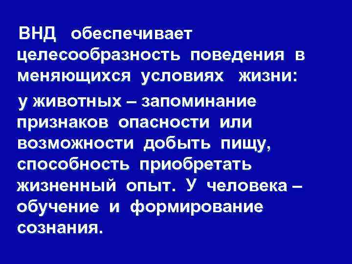 ВНД обеспечивает целесообразность поведения в меняющихся условиях жизни: у животных – запоминание признаков опасности