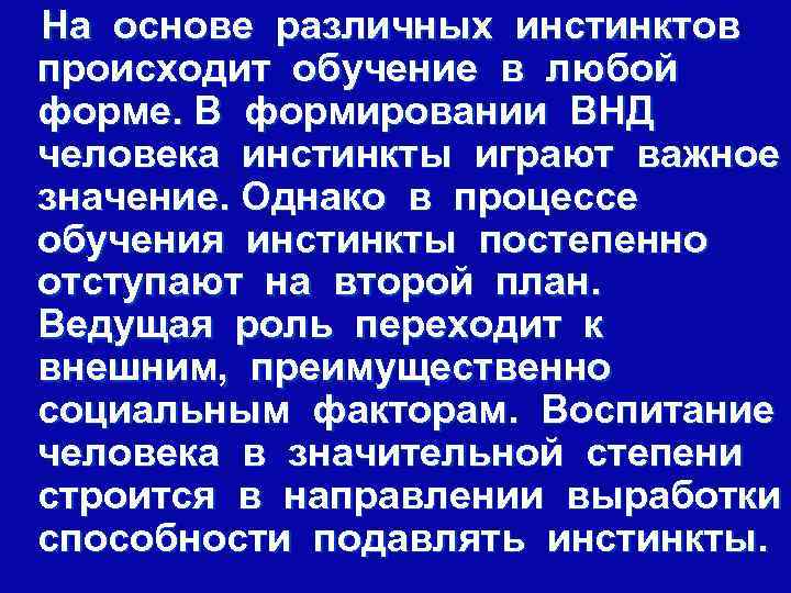 На основе различных инстинктов происходит обучение в любой форме. В формировании ВНД человека инстинкты