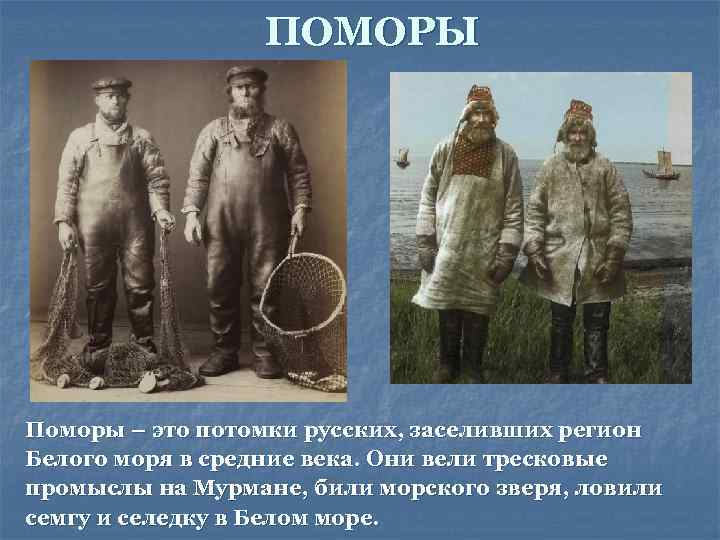 ПОМОРЫ Поморы – это потомки русских, заселивших регион Белого моря в средние века. Они