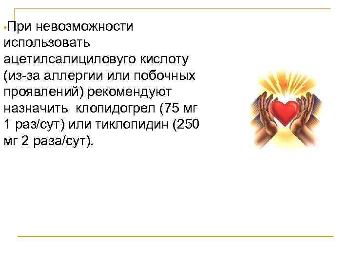  • При невозможности использовать ацетилсалициловуго кислоту (из-за аллергии или побочных проявлений) рекомендуют назначить