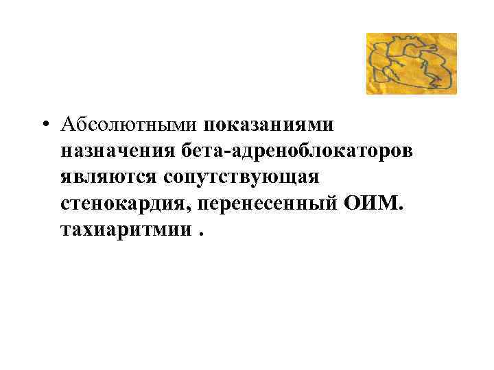  • Абсолютными показаниями назначения бета адреноблокаторов являются сопутствующая стенокардия, перенесенный ОИМ. тахиаритмии. 