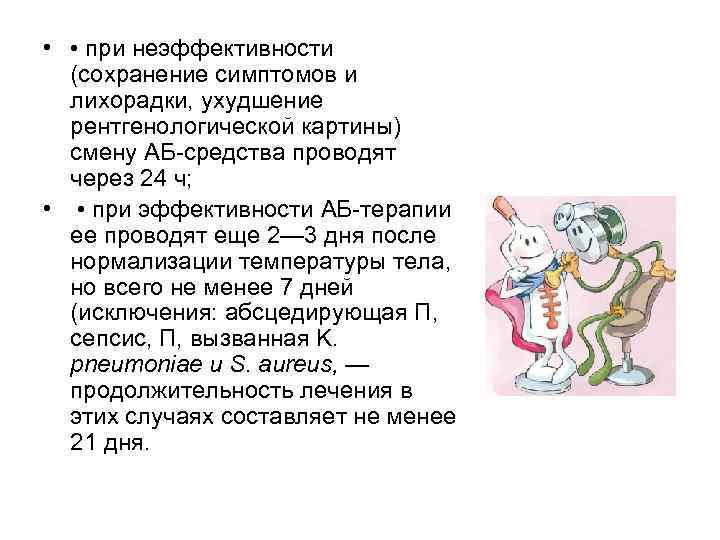  • • при неэффективности (сохранение симптомов и лихорадки, ухудшение рентгенологической картины) смену АБ
