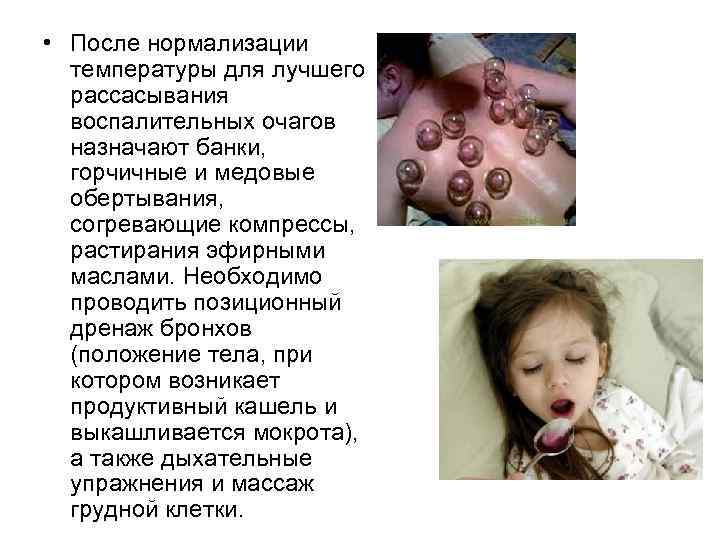  • После нормализации температуры для лучшего рассасывания воспалительных очагов назначают банки, горчичные и