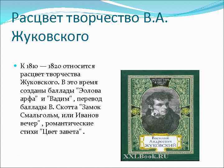 Расцвет творчество В. А. Жуковского К 1810 — 1820 относится расцвет творчества Жуковского. В