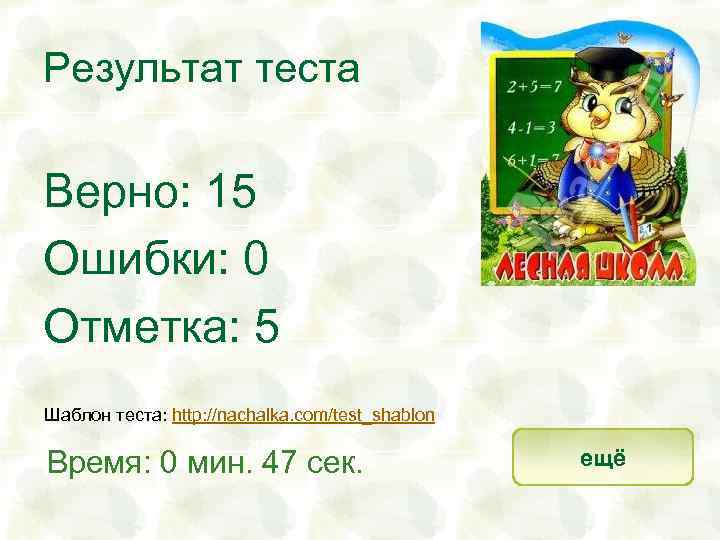 Результат теста Верно: 15 Ошибки: 0 Отметка: 5 Шаблон теста: http: //nachalka. com/test_shablon Время: