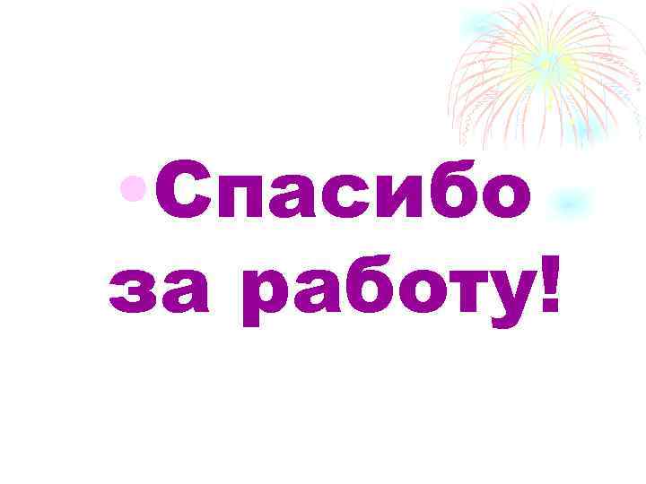  • Спасибо за работу! 