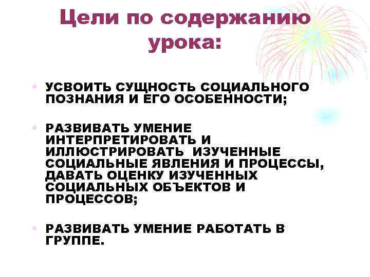 Цели по содержанию урока: • УСВОИТЬ СУЩНОСТЬ СОЦИАЛЬНОГО ПОЗНАНИЯ И ЕГО ОСОБЕННОСТИ; • РАЗВИВАТЬ