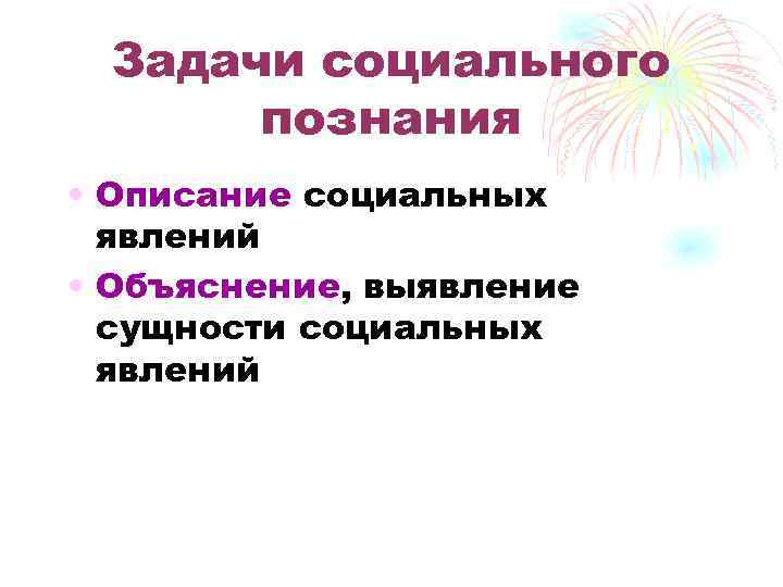 Задачи социального познания • Описание социальных явлений • Объяснение, выявление сущности социальных явлений 