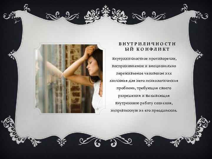 ВНУТРИЛИЧНОСТН ЫЙ КОНФЛИКТ внутриличностное противоречие, воспринимаемое и эмоционально переживаемое человеком как значимая для него