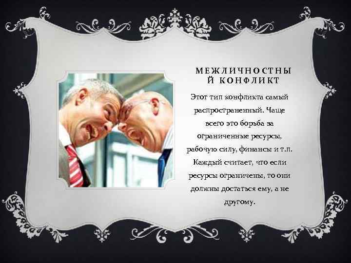 МЕЖЛИЧНОСТНЫ Й КОНФЛИКТ Этот тип конфликта самый распространенный. Чаще всего это борьба за ограниченные