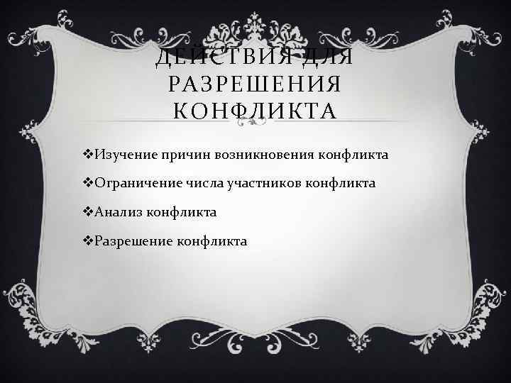 ДЕЙСТВИЯ ДЛЯ РАЗРЕШЕНИЯ КОНФЛИКТА v. Изучение причин возникновения конфликта v. Ограничение числа участников конфликта