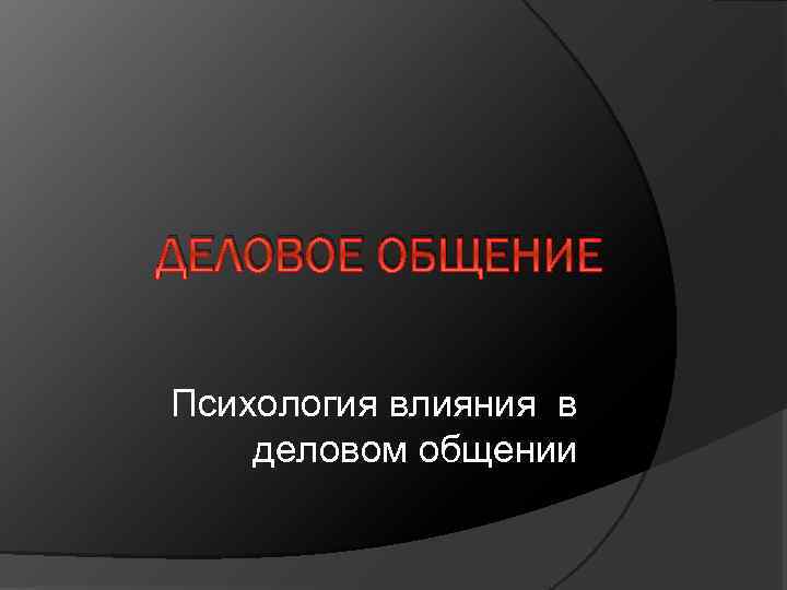 ДЕЛОВОЕ ОБЩЕНИЕ Психология влияния в деловом общении 