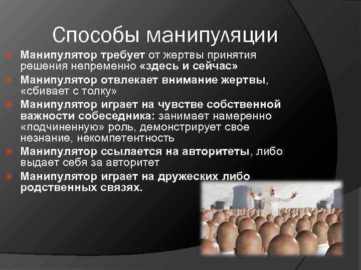 Способы манипуляции Манипулятор требует от жертвы принятия решения непременно «здесь и сейчас» Манипулятор отвлекает