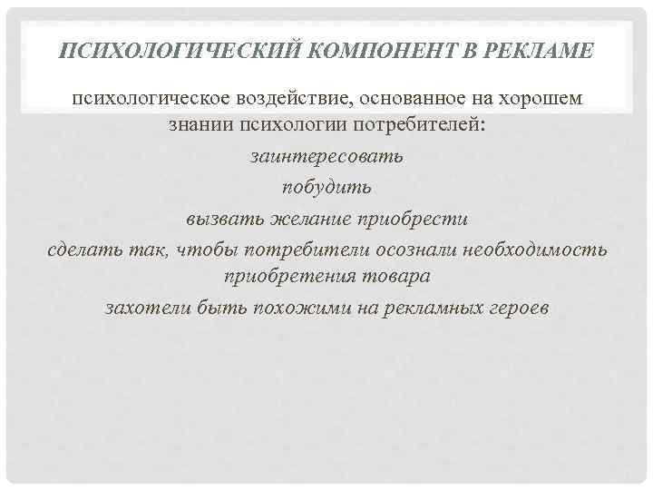 ПСИХОЛОГИЧЕСКИЙ КОМПОНЕНТ В РЕКЛАМЕ психологическое воздействие, основанное на хорошем знании психологии потребителей: заинтересовать побудить