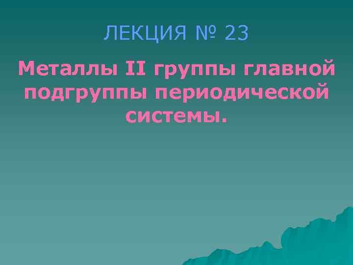 ЛЕКЦИЯ № 23 Металлы II группы главной подгруппы периодической системы. 