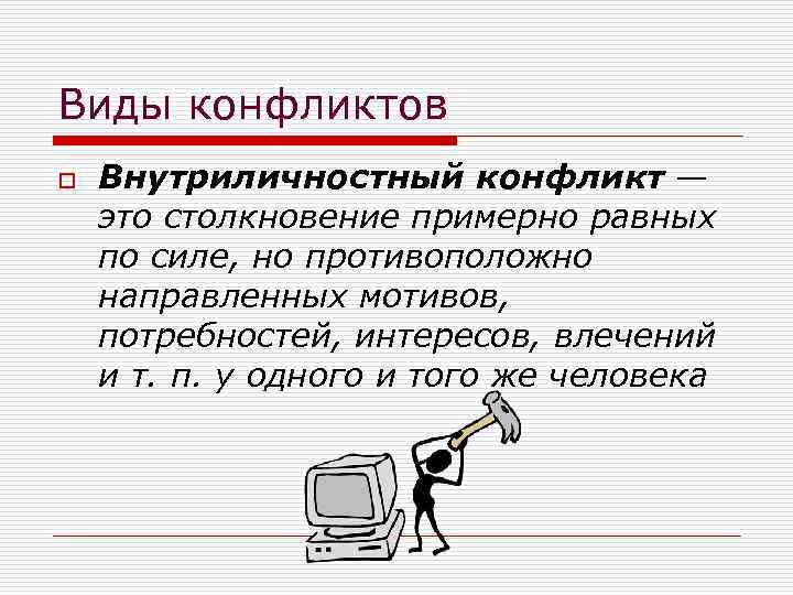 Виды конфликтов o Внутриличностный конфликт — это столкновение примерно равных по силе, но противоположно