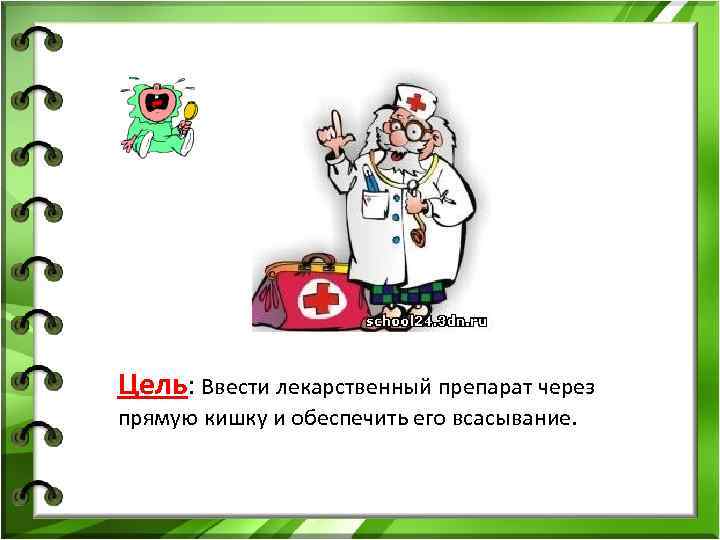 Цель: Ввести лекарственный препарат через прямую кишку и обеспечить его всасывание. 