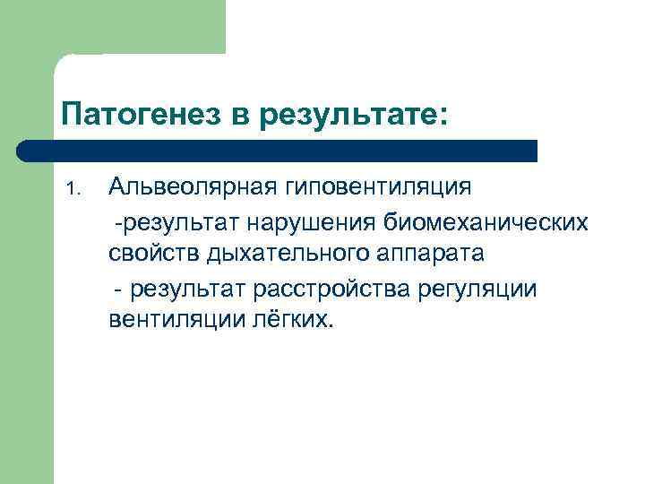 Патогенез в результате: 1. Альвеолярная гиповентиляция -результат нарушения биомеханических свойств дыхательного аппарата - результат