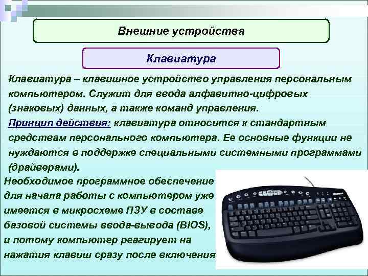 Внешние устройства Клавиатура – клавишное устройство управления персональным компьютером. Служит для ввода алфавитно-цифровых (знаковых)