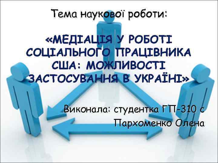 Тема наукової роботи: «МЕДІАЦІЯ У РОБОТІ СОЦІАЛЬНОГО ПРАЦІВНИКА США: МОЖЛИВОСТІ ЗАСТОСУВАННЯ В УКРАЇНІ» Виконала: