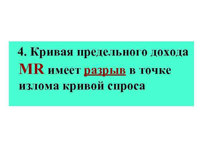  4. Кривая предельного дохода MR имеет разрыв в точке излома кривой спроса 