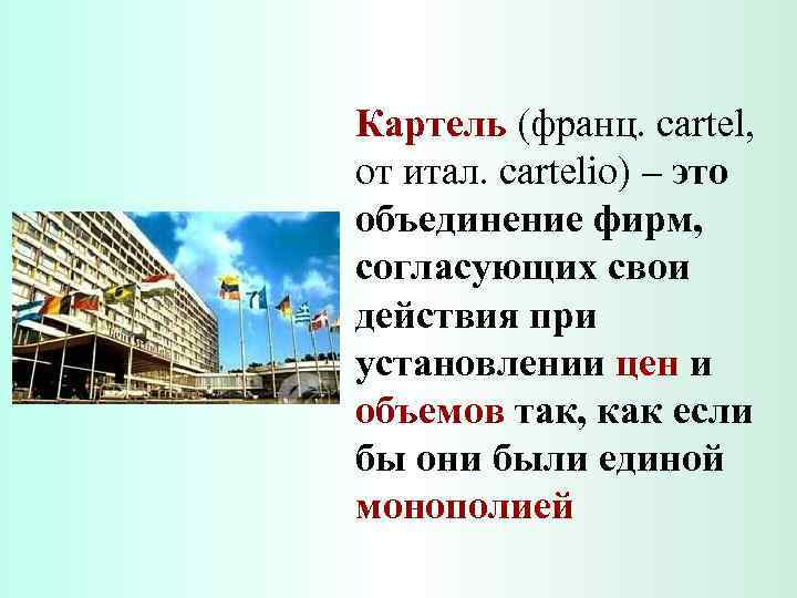 Картель (франц. cartel, от итал. cartelio) – это объединение фирм, согласующих свои действия при