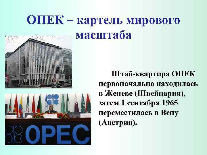 ОПЕК – картель мирового масштаба Штаб-квартира ОПЕК первоначально находилась в Женеве (Швейцария), затем 1