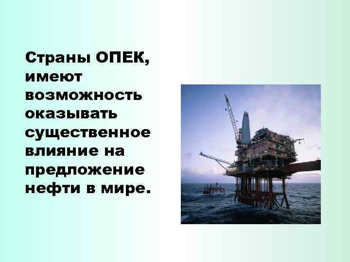 Страны ОПЕК, имеют возможность оказывать существенное влияние на предложение нефти в мире. 