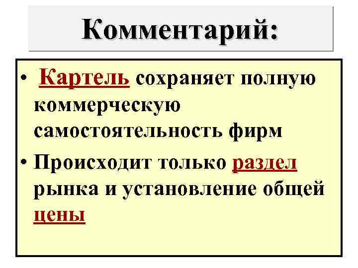 Комментарий: • Картель сохраняет полную коммерческую самостоятельность фирм • Происходит только раздел рынка и
