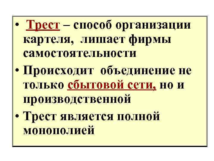  • Трест – способ организации картеля, лишает фирмы самостоятельности • Происходит объединение не