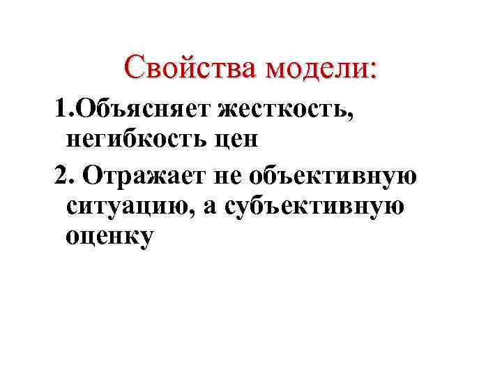 Свойства модели: 1. Объясняет жесткость, негибкость цен 2. Отражает не объективную ситуацию, а субъективную